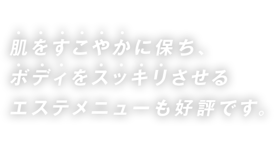 肌をすこやかに保ち、ボディをスッキリさせるエステメニューも好評です。